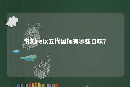 悦刻relx五代国标有哪些口味？ 